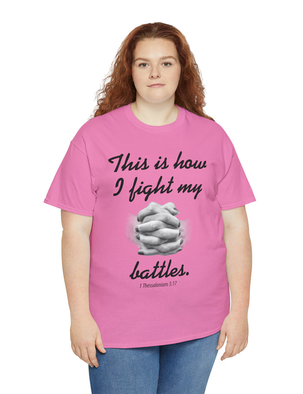 This is how I fight my battles. - 1 Thessalonians 5:17- Unisex Heavy Cotton Tee