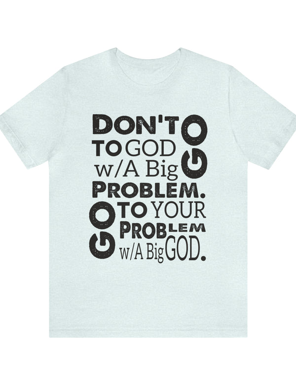 Don't go to God with a Big Problem. Go to your Problem with a Big God. Jersey Short Sleeve Tee
