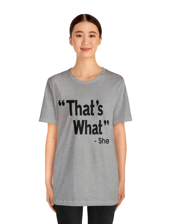 That's What -She (said) in a Unisex Jersey Short Sleeve Tee (Black Type on Light Shirts)
