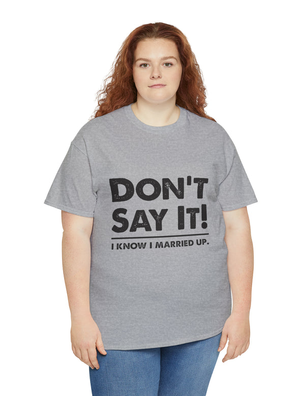 Don't Say It! I know I married up. - Unisex Heavy Cotton Tee