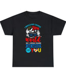 "I would not change you for the world, but I would change the world for you!" in a Unisex Heavy Cotton Tee
