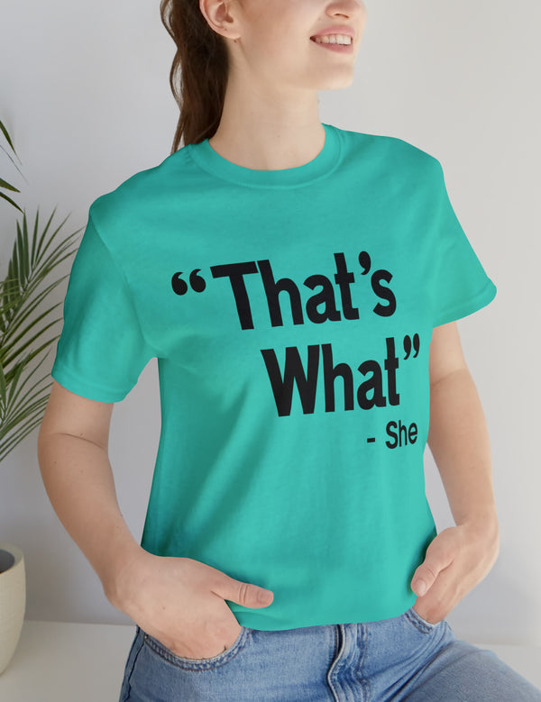 That's What -She (said) in a Unisex Jersey Short Sleeve Tee (Black Type on Light Shirts)