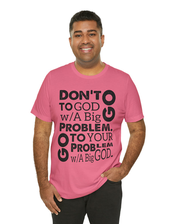 Don't go to God with a Big Problem. Go to your Problem with a Big God. Jersey Short Sleeve Tee