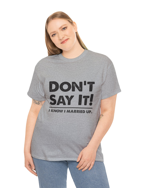 Don't Say It! I know I married up. - Unisex Heavy Cotton Tee