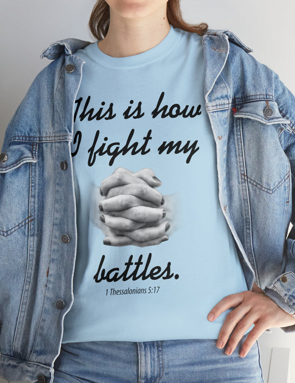 This is how I fight my battles. - 1 Thessalonians 5:17- Unisex Heavy Cotton Tee