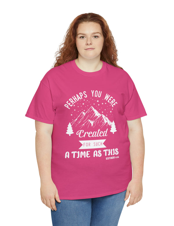 Perhaps you were created for such a time as this. Esther 4:14 - Unisex Heavy Cotton Tee
